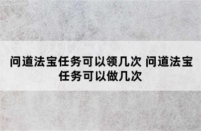 问道法宝任务可以领几次 问道法宝任务可以做几次